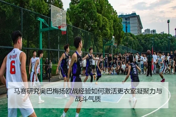 马赛研究奥巴梅扬欧战经验如何激活更衣室凝聚力与战斗气质